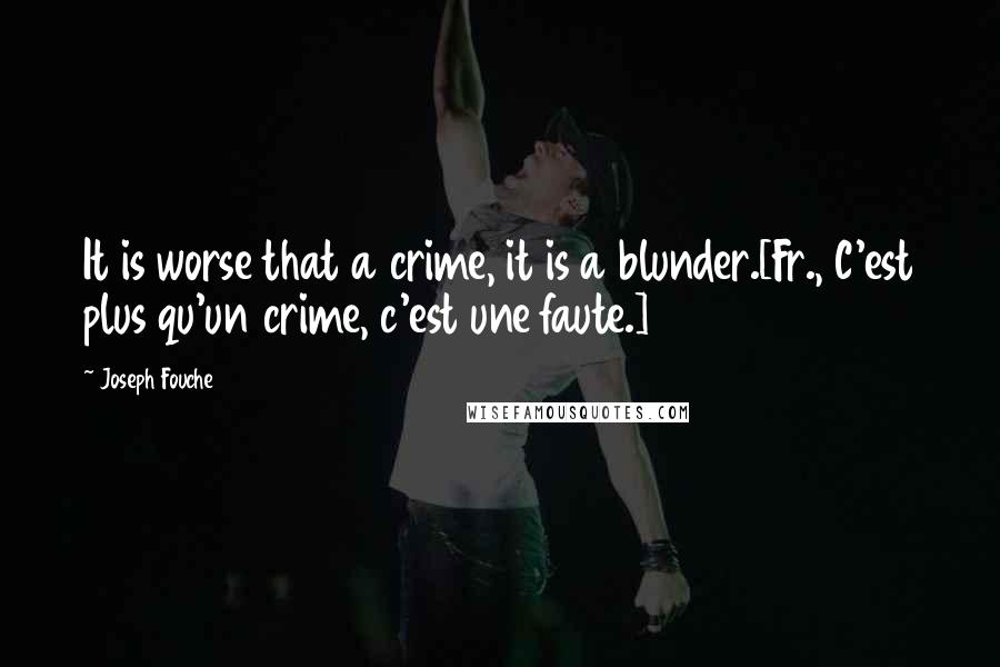 Joseph Fouche Quotes: It is worse that a crime, it is a blunder.[Fr., C'est plus qu'un crime, c'est une faute.]