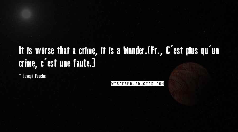 Joseph Fouche Quotes: It is worse that a crime, it is a blunder.[Fr., C'est plus qu'un crime, c'est une faute.]