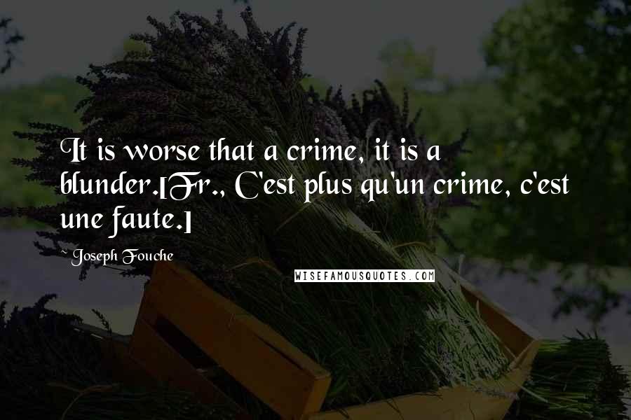 Joseph Fouche Quotes: It is worse that a crime, it is a blunder.[Fr., C'est plus qu'un crime, c'est une faute.]