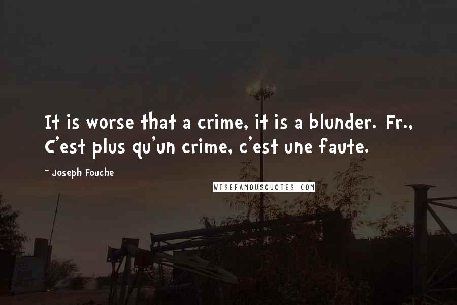 Joseph Fouche Quotes: It is worse that a crime, it is a blunder.[Fr., C'est plus qu'un crime, c'est une faute.]