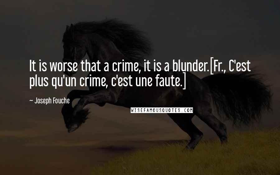 Joseph Fouche Quotes: It is worse that a crime, it is a blunder.[Fr., C'est plus qu'un crime, c'est une faute.]