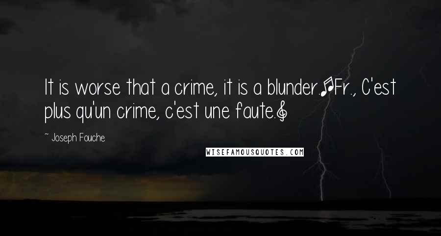 Joseph Fouche Quotes: It is worse that a crime, it is a blunder.[Fr., C'est plus qu'un crime, c'est une faute.]