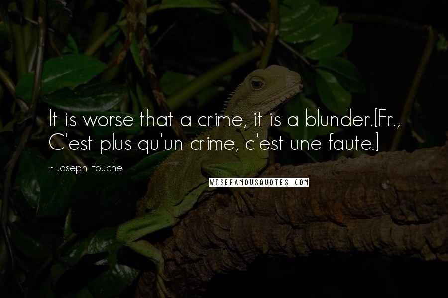 Joseph Fouche Quotes: It is worse that a crime, it is a blunder.[Fr., C'est plus qu'un crime, c'est une faute.]