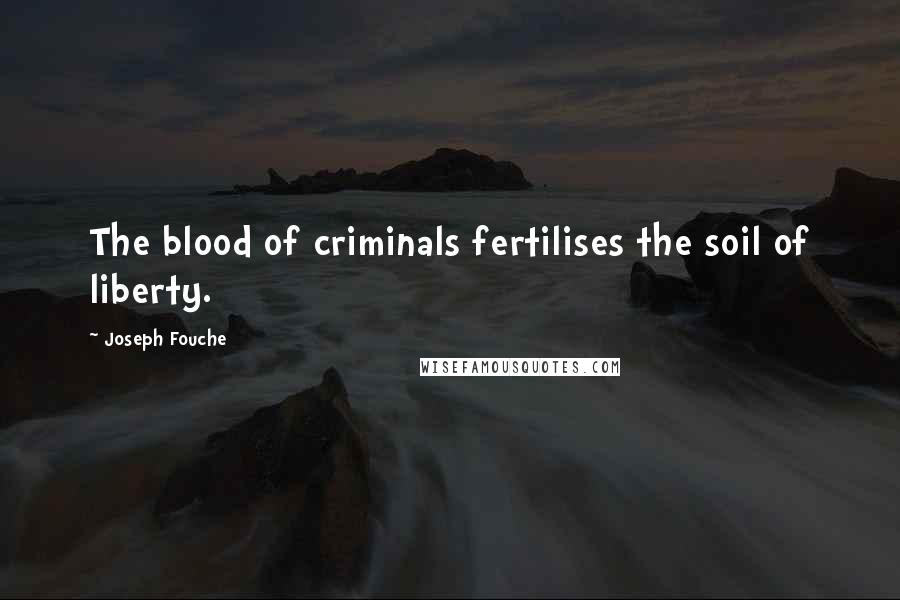 Joseph Fouche Quotes: The blood of criminals fertilises the soil of liberty.