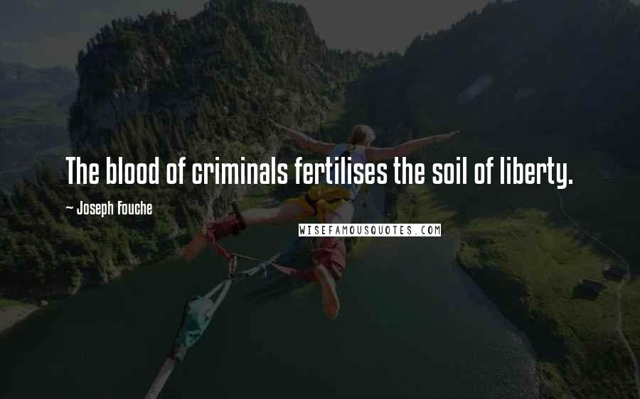 Joseph Fouche Quotes: The blood of criminals fertilises the soil of liberty.