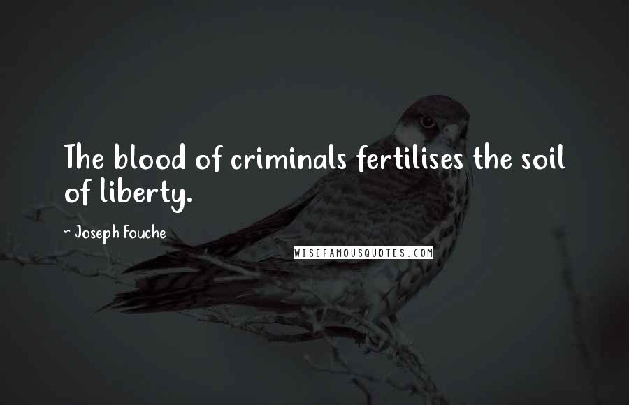 Joseph Fouche Quotes: The blood of criminals fertilises the soil of liberty.