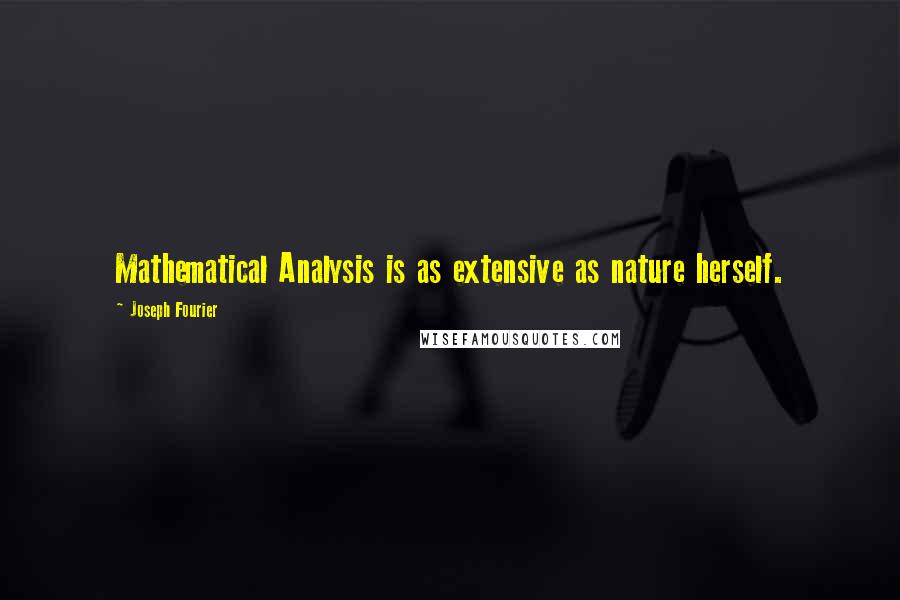Joseph Fourier Quotes: Mathematical Analysis is as extensive as nature herself.