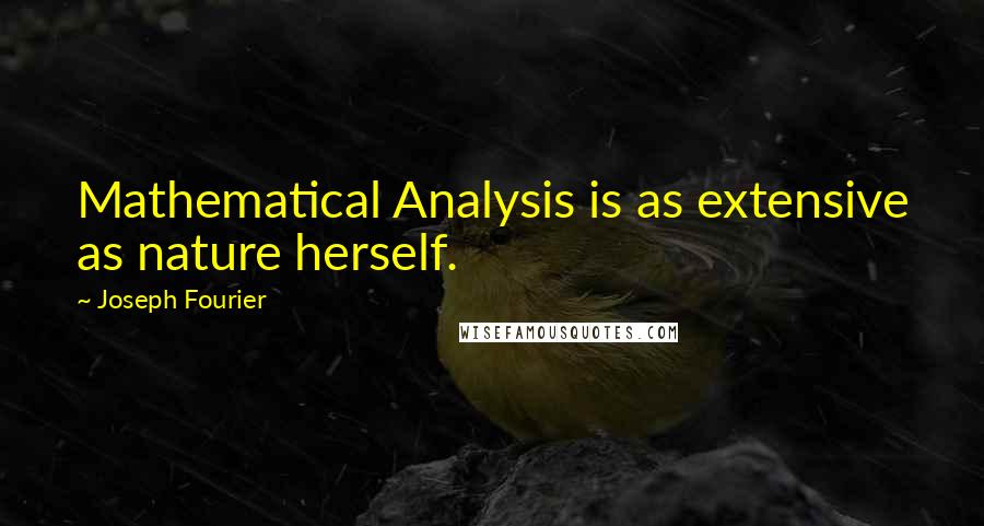 Joseph Fourier Quotes: Mathematical Analysis is as extensive as nature herself.