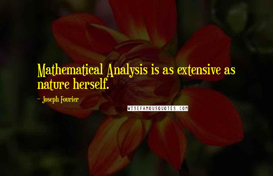 Joseph Fourier Quotes: Mathematical Analysis is as extensive as nature herself.