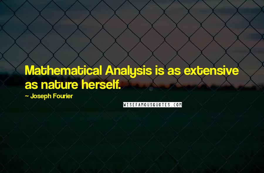 Joseph Fourier Quotes: Mathematical Analysis is as extensive as nature herself.