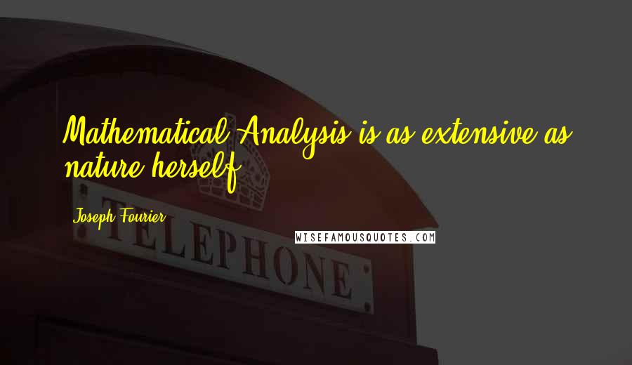 Joseph Fourier Quotes: Mathematical Analysis is as extensive as nature herself.