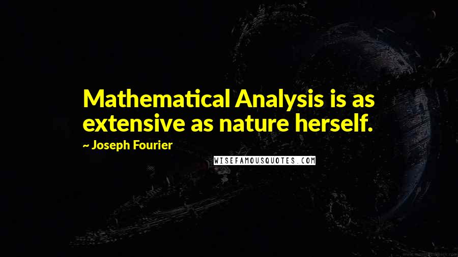 Joseph Fourier Quotes: Mathematical Analysis is as extensive as nature herself.