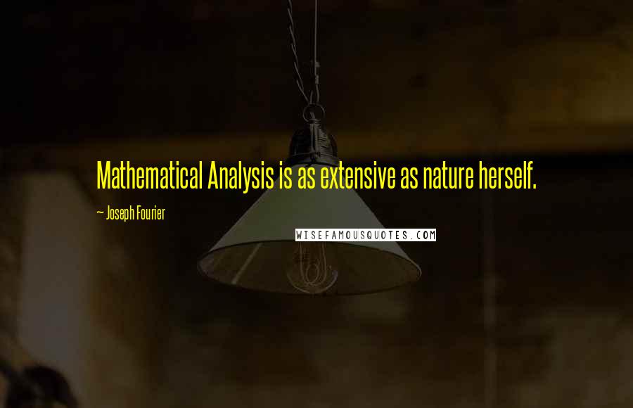 Joseph Fourier Quotes: Mathematical Analysis is as extensive as nature herself.