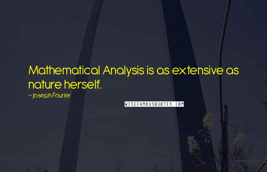 Joseph Fourier Quotes: Mathematical Analysis is as extensive as nature herself.