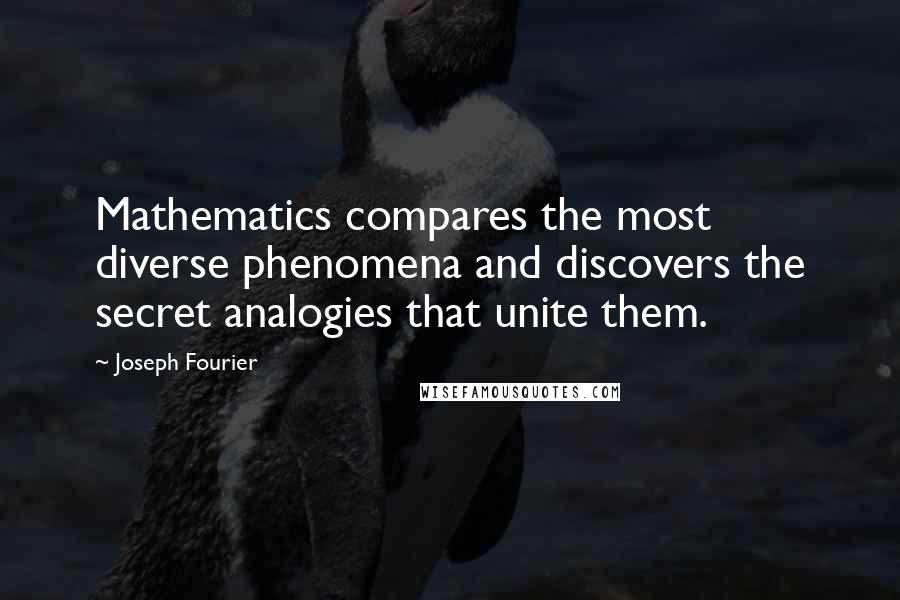 Joseph Fourier Quotes: Mathematics compares the most diverse phenomena and discovers the secret analogies that unite them.
