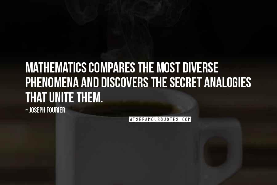 Joseph Fourier Quotes: Mathematics compares the most diverse phenomena and discovers the secret analogies that unite them.