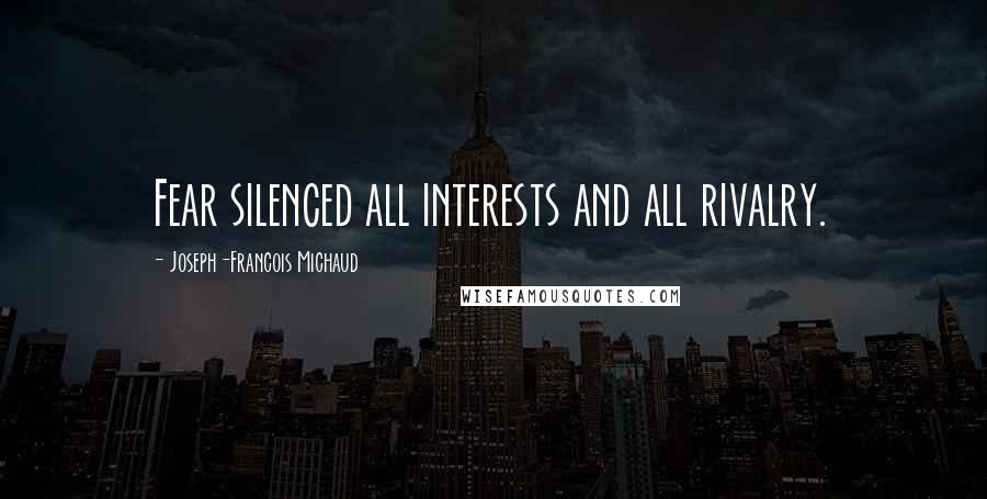 Joseph-Francois Michaud Quotes: Fear silenced all interests and all rivalry.