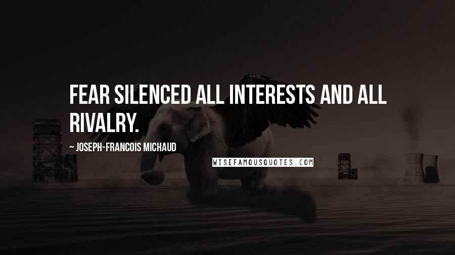Joseph-Francois Michaud Quotes: Fear silenced all interests and all rivalry.