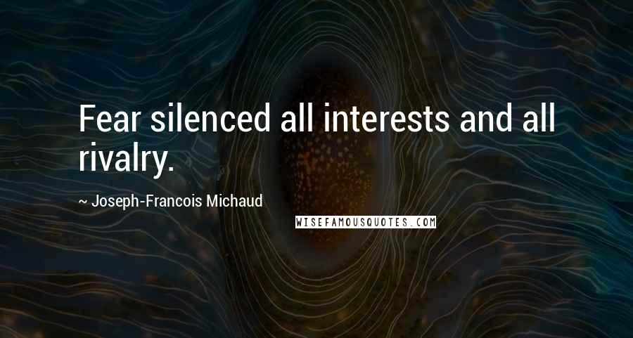 Joseph-Francois Michaud Quotes: Fear silenced all interests and all rivalry.