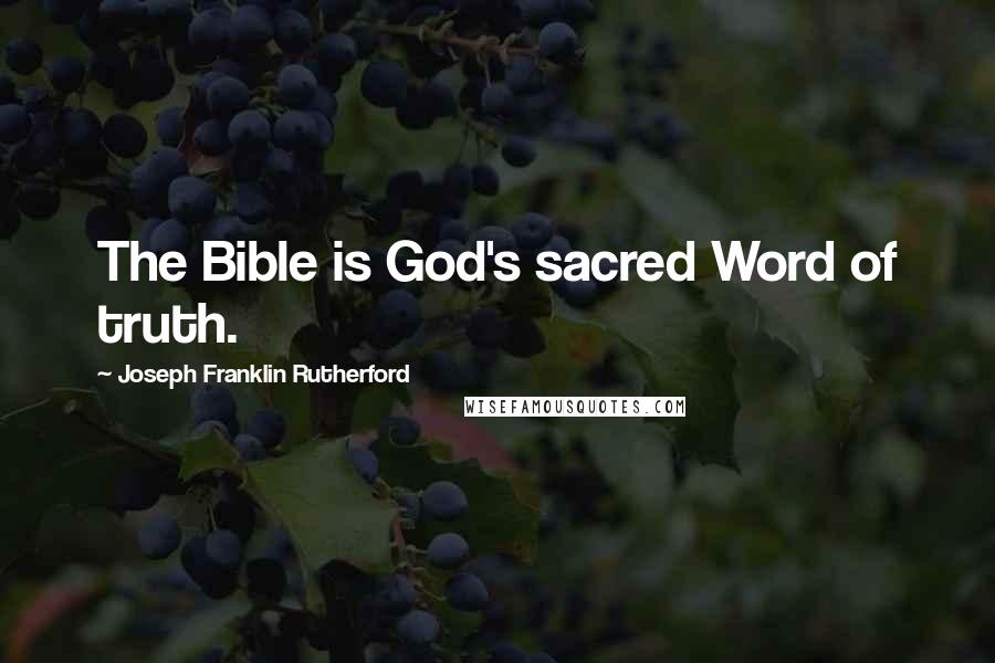 Joseph Franklin Rutherford Quotes: The Bible is God's sacred Word of truth.