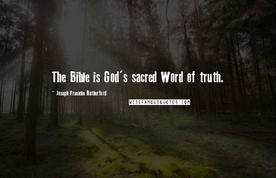 Joseph Franklin Rutherford Quotes: The Bible is God's sacred Word of truth.