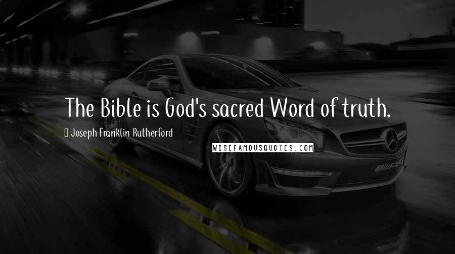 Joseph Franklin Rutherford Quotes: The Bible is God's sacred Word of truth.