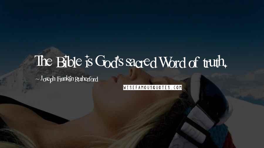 Joseph Franklin Rutherford Quotes: The Bible is God's sacred Word of truth.