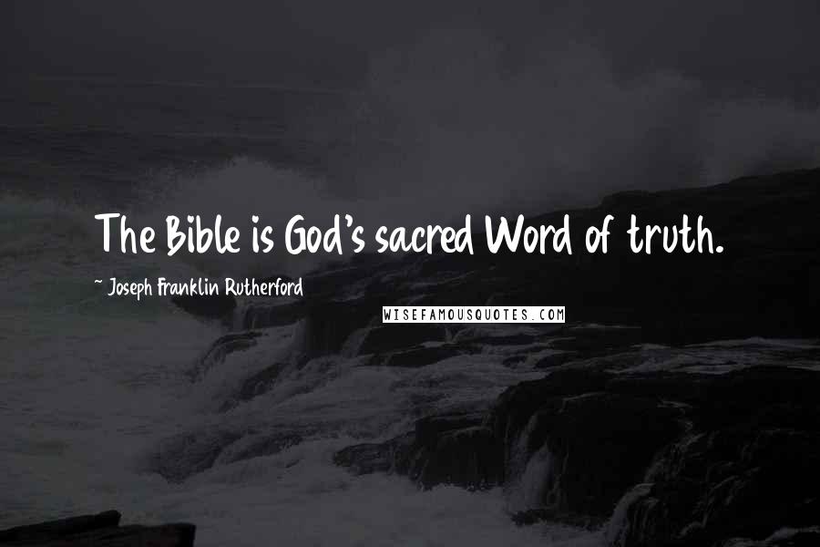 Joseph Franklin Rutherford Quotes: The Bible is God's sacred Word of truth.