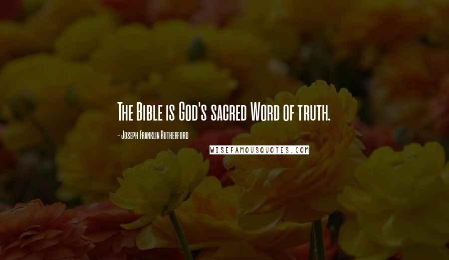 Joseph Franklin Rutherford Quotes: The Bible is God's sacred Word of truth.