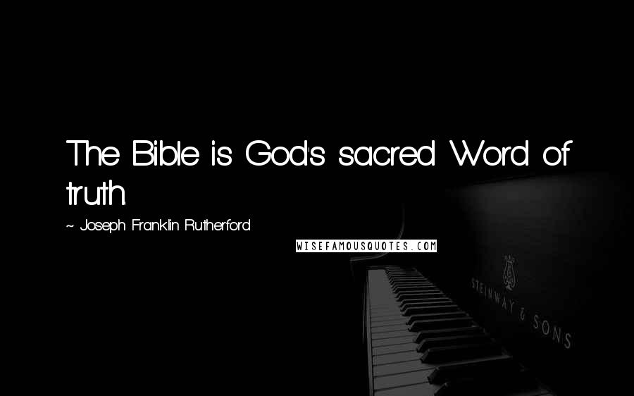 Joseph Franklin Rutherford Quotes: The Bible is God's sacred Word of truth.