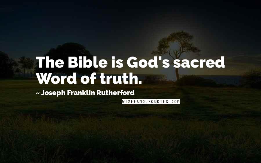 Joseph Franklin Rutherford Quotes: The Bible is God's sacred Word of truth.