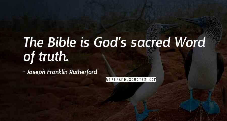 Joseph Franklin Rutherford Quotes: The Bible is God's sacred Word of truth.