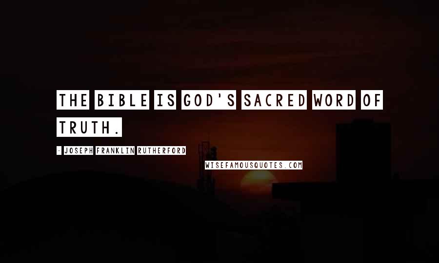 Joseph Franklin Rutherford Quotes: The Bible is God's sacred Word of truth.