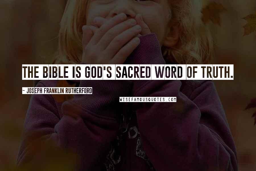 Joseph Franklin Rutherford Quotes: The Bible is God's sacred Word of truth.