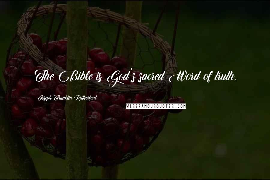 Joseph Franklin Rutherford Quotes: The Bible is God's sacred Word of truth.