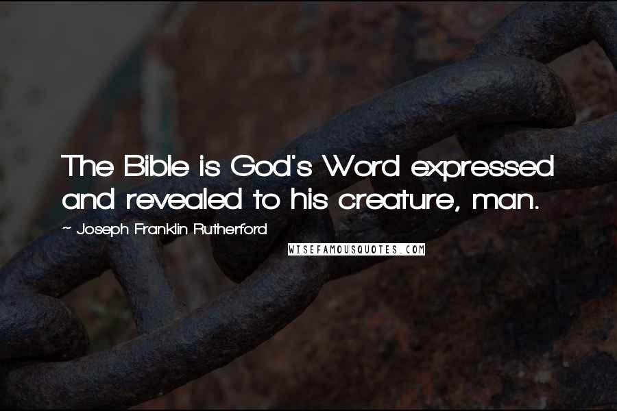 Joseph Franklin Rutherford Quotes: The Bible is God's Word expressed and revealed to his creature, man.