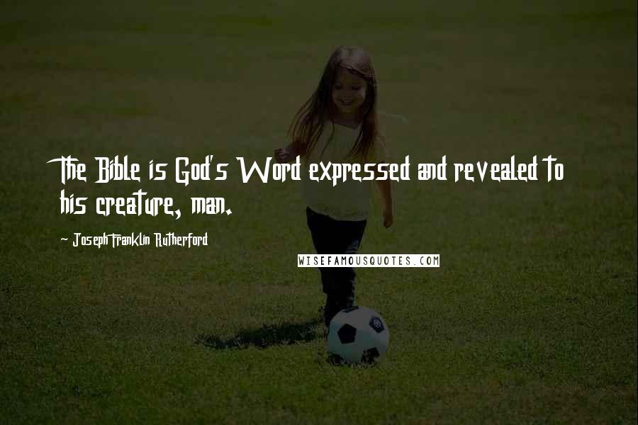 Joseph Franklin Rutherford Quotes: The Bible is God's Word expressed and revealed to his creature, man.