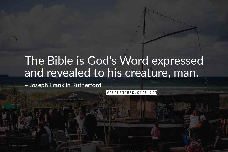 Joseph Franklin Rutherford Quotes: The Bible is God's Word expressed and revealed to his creature, man.