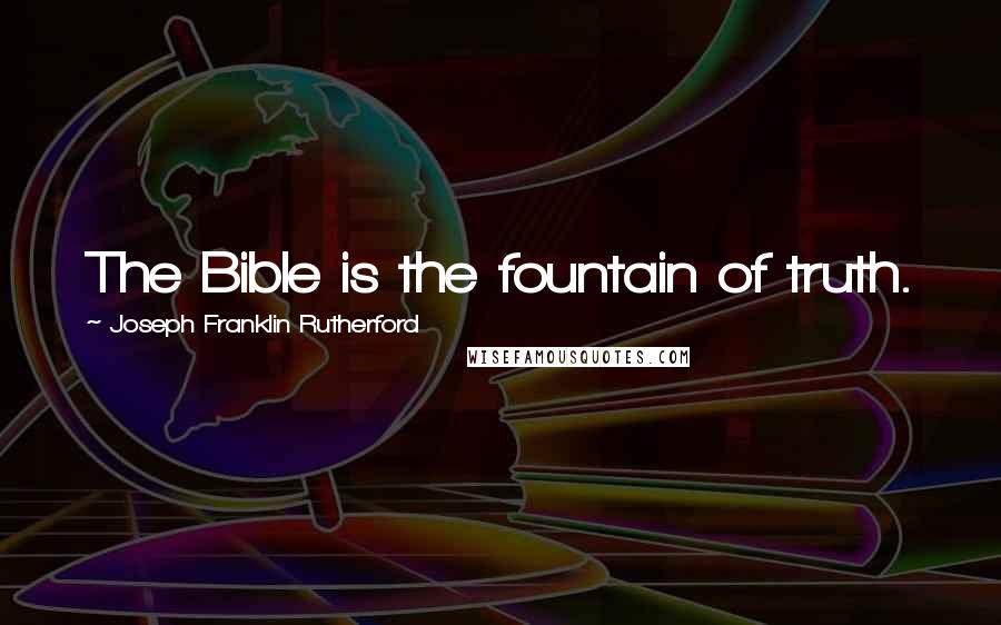 Joseph Franklin Rutherford Quotes: The Bible is the fountain of truth.