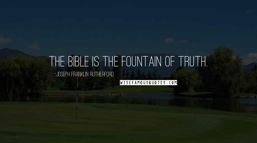 Joseph Franklin Rutherford Quotes: The Bible is the fountain of truth.