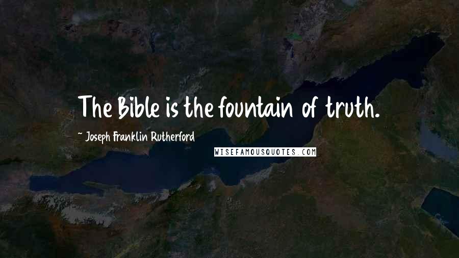 Joseph Franklin Rutherford Quotes: The Bible is the fountain of truth.