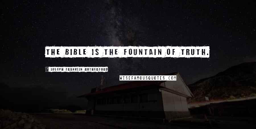 Joseph Franklin Rutherford Quotes: The Bible is the fountain of truth.