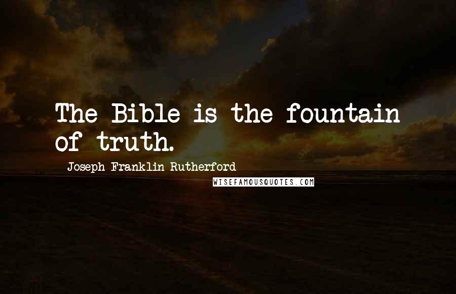 Joseph Franklin Rutherford Quotes: The Bible is the fountain of truth.