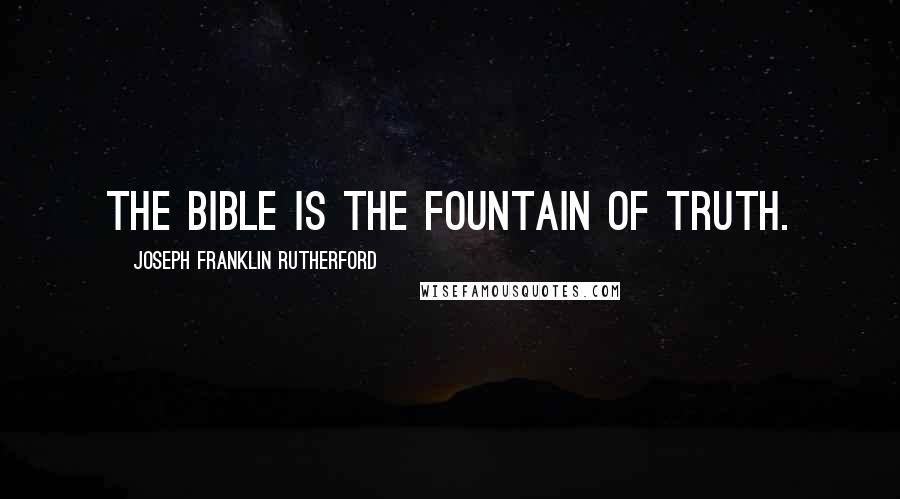 Joseph Franklin Rutherford Quotes: The Bible is the fountain of truth.