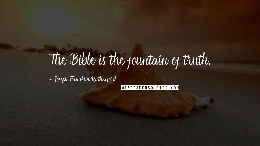 Joseph Franklin Rutherford Quotes: The Bible is the fountain of truth.