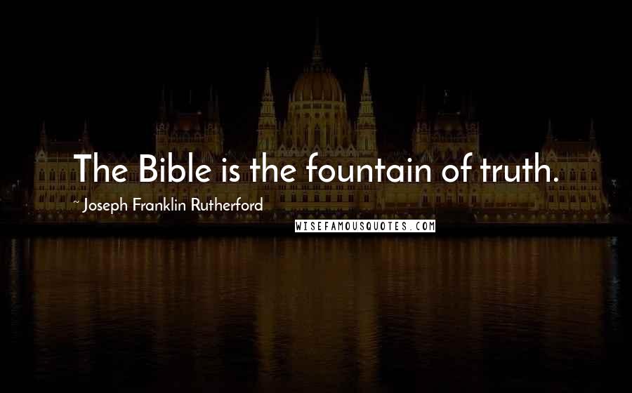 Joseph Franklin Rutherford Quotes: The Bible is the fountain of truth.