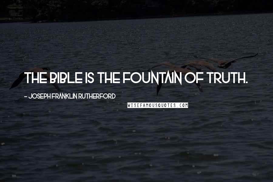 Joseph Franklin Rutherford Quotes: The Bible is the fountain of truth.