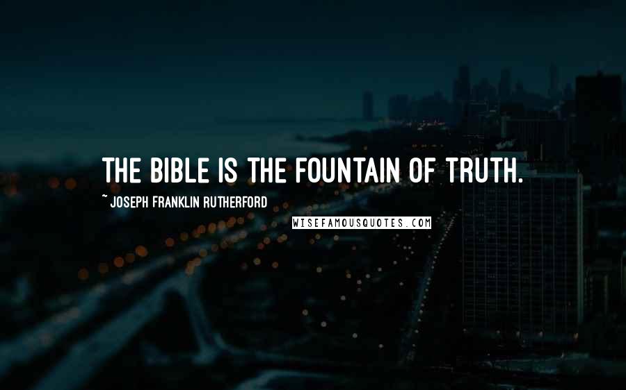 Joseph Franklin Rutherford Quotes: The Bible is the fountain of truth.