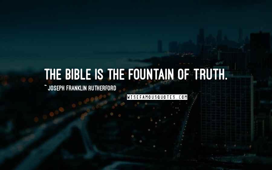 Joseph Franklin Rutherford Quotes: The Bible is the fountain of truth.