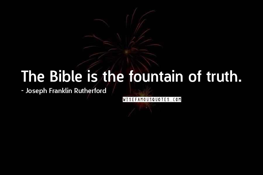 Joseph Franklin Rutherford Quotes: The Bible is the fountain of truth.